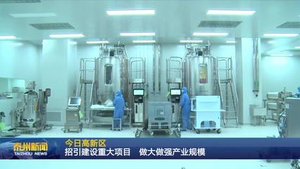泰州醫(yī)藥高新區(qū) 聚焦生物技術(shù)開發(fā)服務(wù)，以重大項(xiàng)目招引建設(shè)驅(qū)動(dòng)產(chǎn)業(yè)規(guī)模倍增